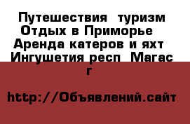 Путешествия, туризм Отдых в Приморье - Аренда катеров и яхт. Ингушетия респ.,Магас г.
